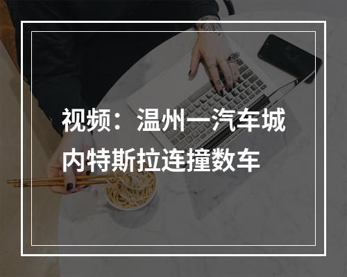 视频：温州一汽车城内特斯拉连撞数车