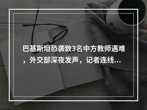 巴基斯坦恐袭致3名中方教师遇难，外交部深夜发声，记者连线孔子学院院长