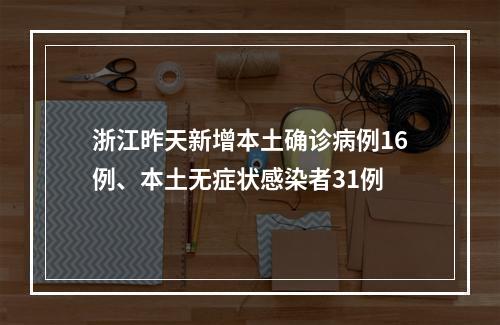 浙江昨天新增本土确诊病例16例、本土无症状感染者31例