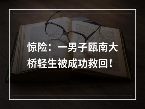 惊险：一男子瓯南大桥轻生被成功救回！