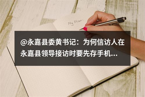 @永嘉县委黄书记：为何信访人在永嘉县领导接访时要先存手机？