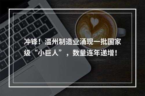 冲锋！温州制造业涌现一批国家级“小巨人”，数量连年递增！