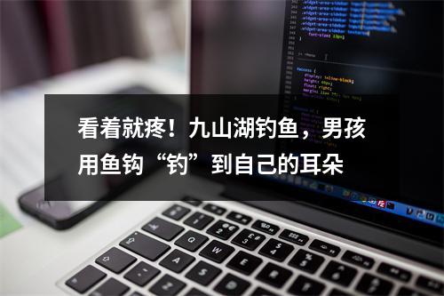 看着就疼！九山湖钓鱼，男孩用鱼钩“钓”到自己的耳朵