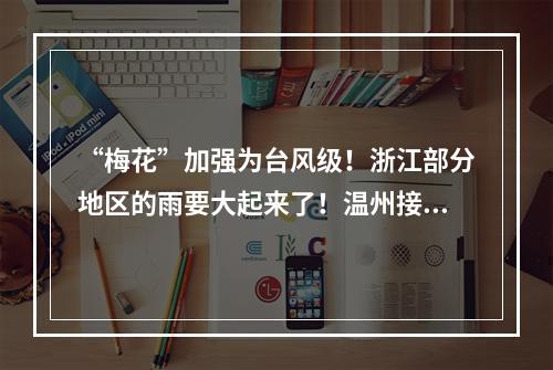 “梅花”加强为台风级！浙江部分地区的雨要大起来了！温州接下来的天气…
