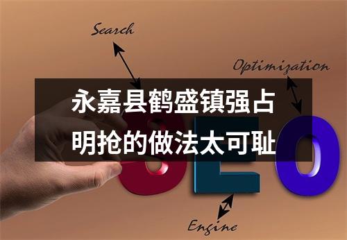 永嘉县鹤盛镇强占明抢的做法太可耻