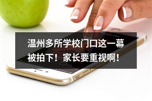 温州多所学校门口这一幕被拍下！家长要重视啊！