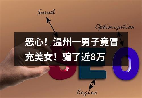 恶心！温州一男子竟冒充美女！骗了近8万