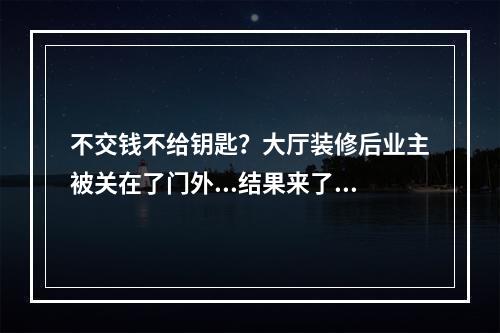 不交钱不给钥匙？大厅装修后业主被关在了门外...结果来了!