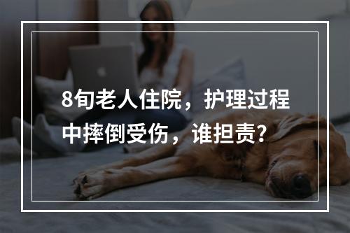 8旬老人住院，护理过程中摔倒受伤，谁担责？