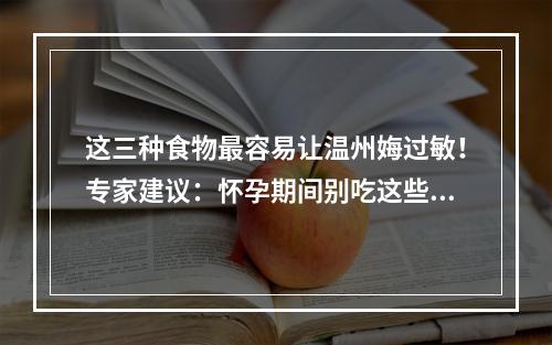 这三种食物最容易让温州娒过敏！专家建议：怀孕期间别吃这些…
