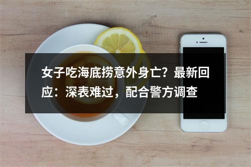 女子吃海底捞意外身亡？最新回应：深表难过，配合警方调查