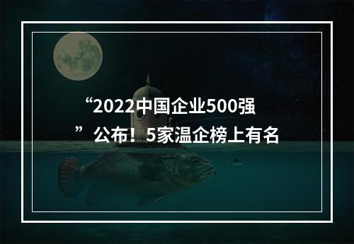 “2022中国企业500强”公布！5家温企榜上有名