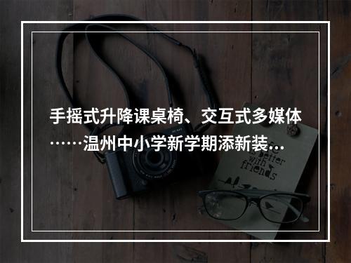 手摇式升降课桌椅、交互式多媒体……温州中小学新学期添新装备