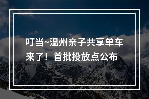 叮当~温州亲子共享单车来了！首批投放点公布