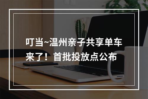 叮当~温州亲子共享单车来了！首批投放点公布