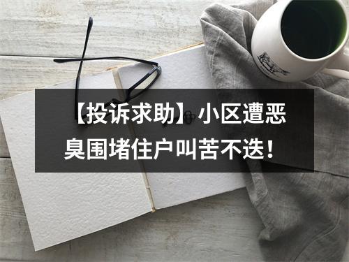 【投诉求助】小区遭恶臭围堵住户叫苦不迭！