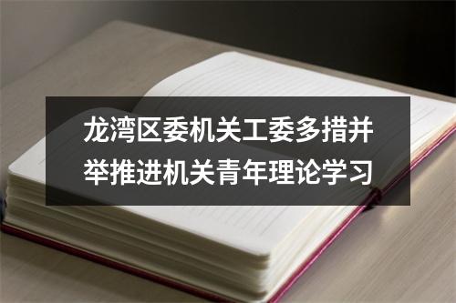 龙湾区委机关工委多措并举推进机关青年理论学习
