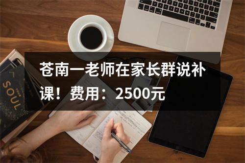 苍南一老师在家长群说补课！费用：2500元