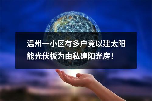 温州一小区有多户竟以建太阳能光伏板为由私建阳光房！