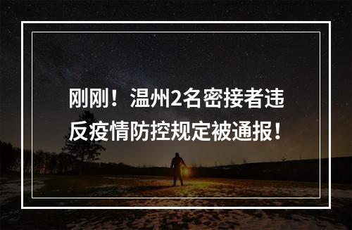 刚刚！温州2名密接者违反疫情防控规定被通报！