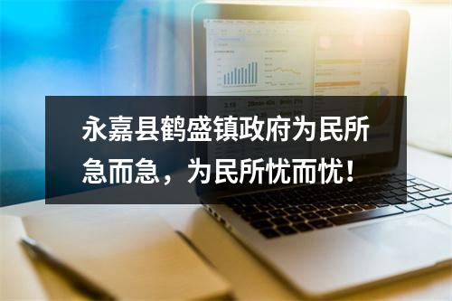 永嘉县鹤盛镇政府为民所急而急，为民所忧而忧！