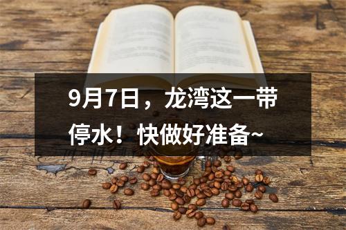 9月7日，龙湾这一带停水！快做好准备~