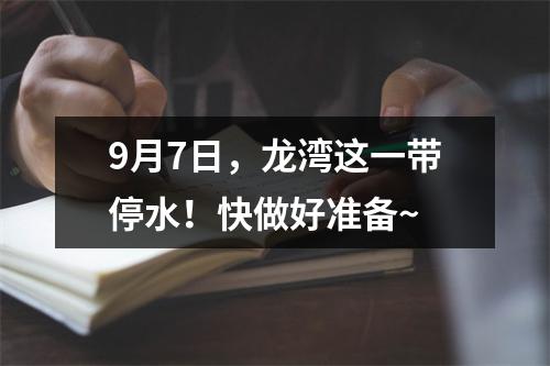 9月7日，龙湾这一带停水！快做好准备~
