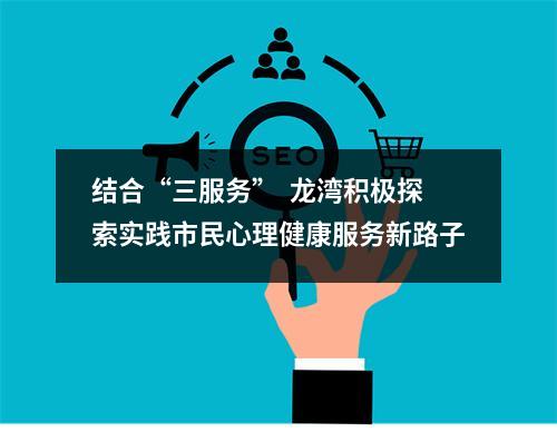 结合“三服务”  龙湾积极探索实践市民心理健康服务新路子