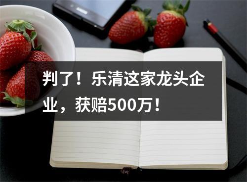 判了！乐清这家龙头企业，获赔500万！