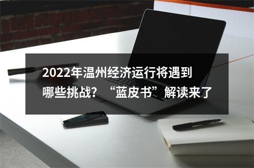 2022年温州经济运行将遇到哪些挑战？“蓝皮书”解读来了