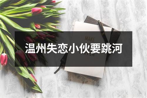 温州失恋小伙要跳河