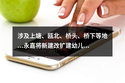 涉及上塘、瓯北、桥头、桥下等地...永嘉将新建改扩建幼儿园25所！附计划表