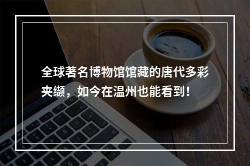 全球著名博物馆馆藏的唐代多彩夹缬，如今在温州也能看到！
