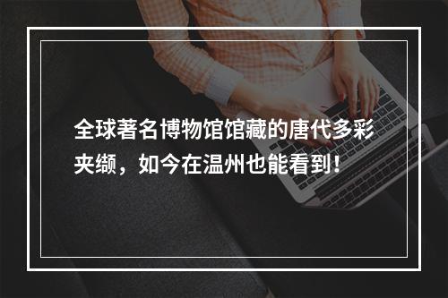 全球著名博物馆馆藏的唐代多彩夹缬，如今在温州也能看到！