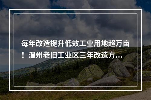 每年改造提升低效工业用地超万亩！温州老旧工业区三年改造方案征求意见