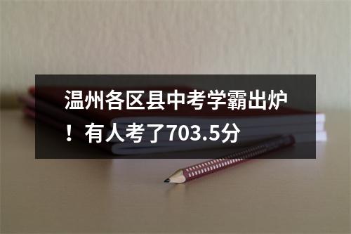 温州各区县中考学霸出炉！有人考了703.5分