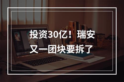 投资30亿！瑞安又一团块要拆了