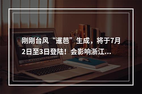 刚刚台风“暹芭”生成，将于7月2日至3日登陆！会影响浙江吗？