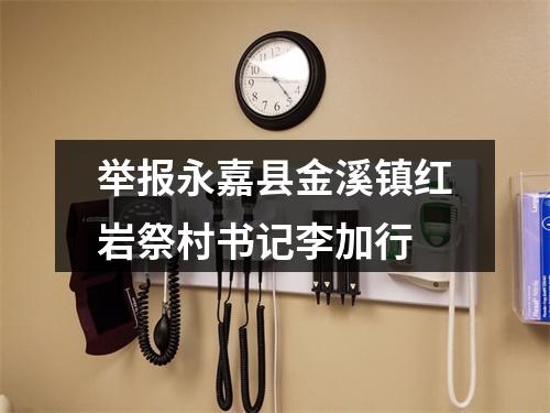 举报永嘉县金溪镇红岩祭村书记李加行