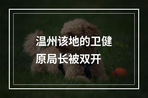 温州该地的卫健原局长被双开
