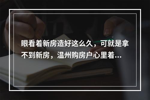 眼看着新房造好这么久，可就是拿不到新房，温州购房户心里着急