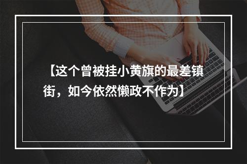 【这个曾被挂小黄旗的最差镇街，如今依然懒政不作为】