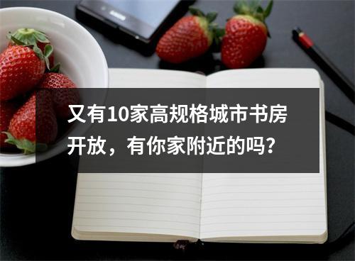 又有10家高规格城市书房开放，有你家附近的吗？