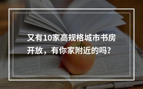 又有10家高规格城市书房开放，有你家附近的吗？