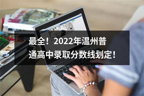 最全！2022年温州普通高中录取分数线划定！