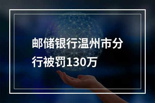 邮储银行温州市分行被罚130万