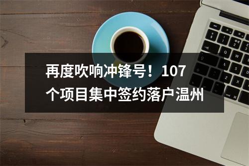 再度吹响冲锋号！107个项目集中签约落户温州