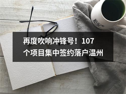 再度吹响冲锋号！107个项目集中签约落户温州