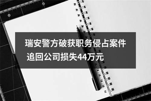 瑞安警方破获职务侵占案件 追回公司损失44万元