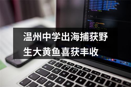 温州中学出海捕获野生大黄鱼喜获丰收